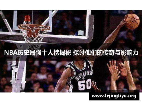 NBA历史最强十人榜揭秘 探讨他们的传奇与影响力